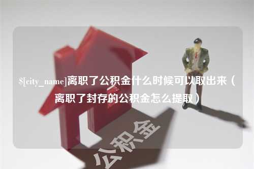 尉氏离职了公积金什么时候可以取出来（离职了封存的公积金怎么提取）